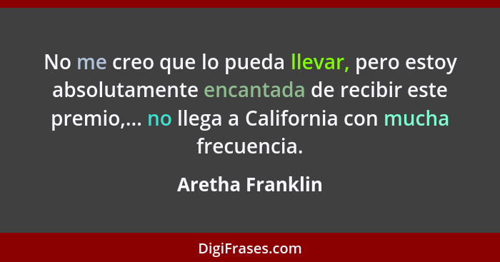 No me creo que lo pueda llevar, pero estoy absolutamente encantada de recibir este premio,... no llega a California con mucha frecue... - Aretha Franklin