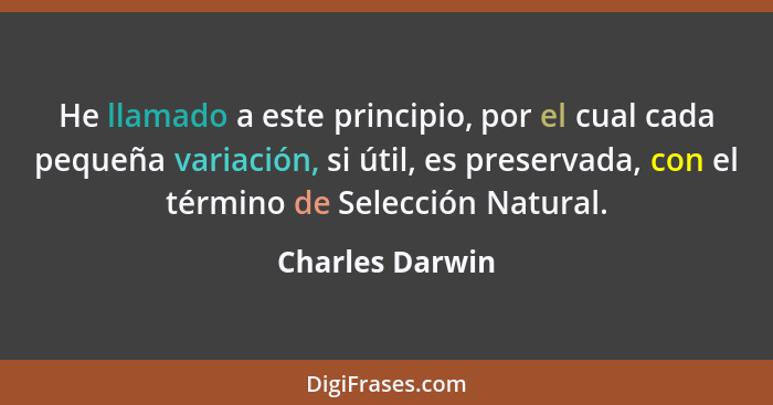 He llamado a este principio, por el cual cada pequeña variación, si útil, es preservada, con el término de Selección Natural.... - Charles Darwin