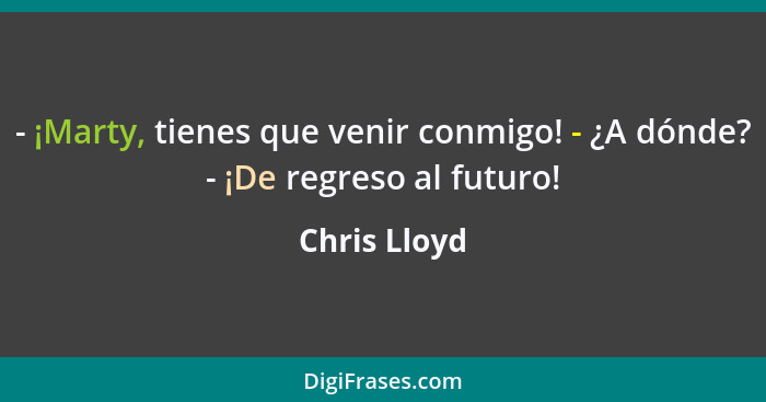 - ¡Marty, tienes que venir conmigo! - ¿A dónde? - ¡De regreso al futuro!... - Chris Lloyd