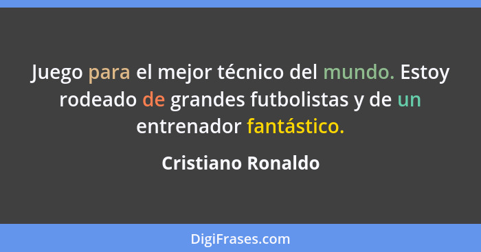 Juego para el mejor técnico del mundo. Estoy rodeado de grandes futbolistas y de un entrenador fantástico.... - Cristiano Ronaldo