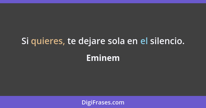 Si quieres, te dejare sola en el silencio.... - Eminem