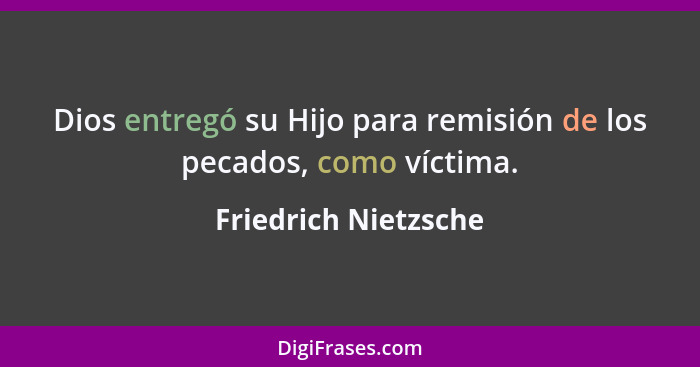 Dios entregó su Hijo para remisión de los pecados, como víctima.... - Friedrich Nietzsche
