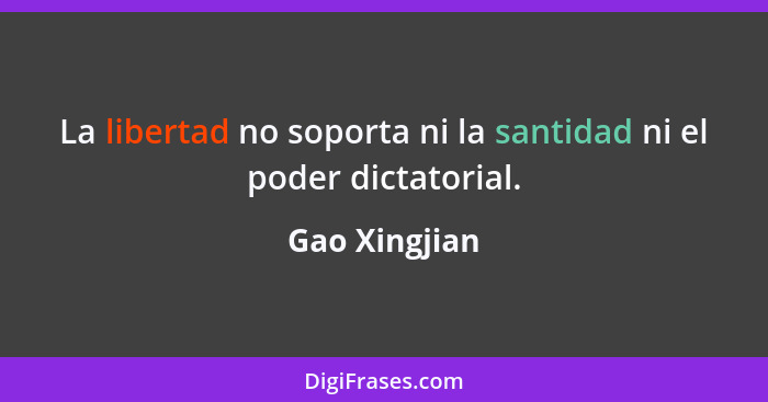 La libertad no soporta ni la santidad ni el poder dictatorial.... - Gao Xingjian