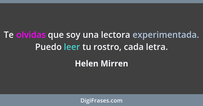 Te olvidas que soy una lectora experimentada. Puedo leer tu rostro, cada letra.... - Helen Mirren