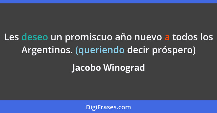 Les deseo un promiscuo año nuevo a todos los Argentinos. (queriendo decir próspero)... - Jacobo Winograd