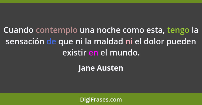 Cuando contemplo una noche como esta, tengo la sensación de que ni la maldad ni el dolor pueden existir en el mundo.... - Jane Austen