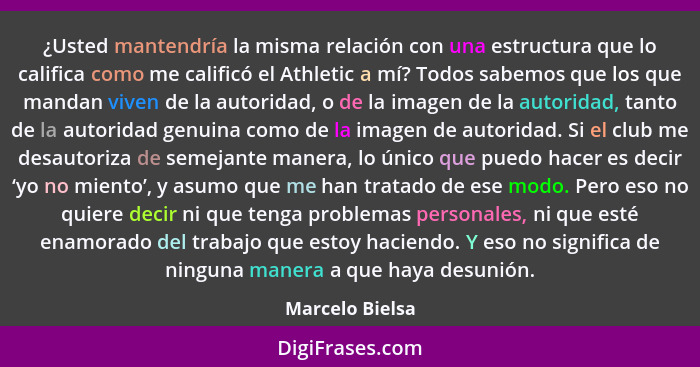 ¿Usted mantendría la misma relación con una estructura que lo califica como me calificó el Athletic a mí? Todos sabemos que los que m... - Marcelo Bielsa