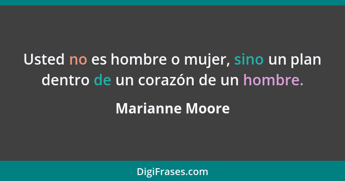 Usted no es hombre o mujer, sino un plan dentro de un corazón de un hombre.... - Marianne Moore