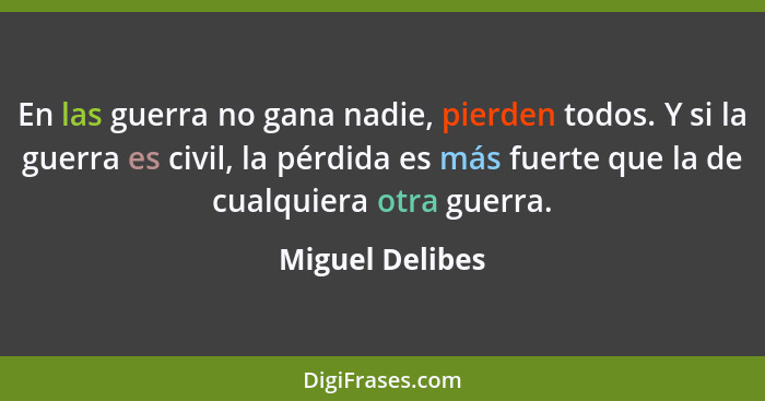 En las guerra no gana nadie, pierden todos. Y si la guerra es civil, la pérdida es más fuerte que la de cualquiera otra guerra.... - Miguel Delibes