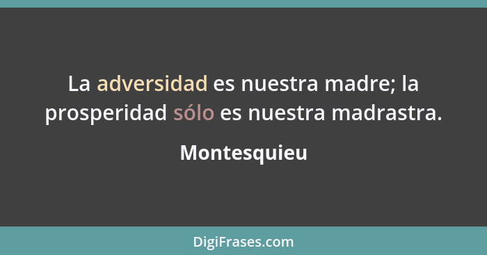 La adversidad es nuestra madre; la prosperidad sólo es nuestra madrastra.... - Montesquieu