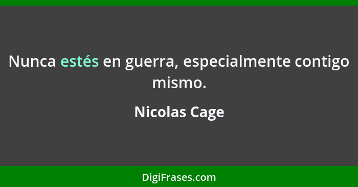 Nunca estés en guerra, especialmente contigo mismo.... - Nicolas Cage