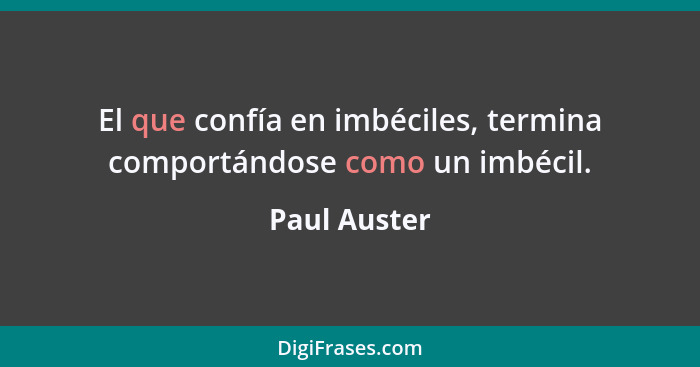 El que confía en imbéciles, termina comportándose como un imbécil.... - Paul Auster