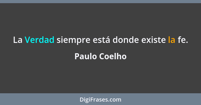 La Verdad siempre está donde existe la fe.... - Paulo Coelho
