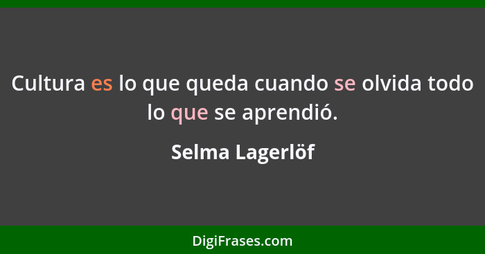 Cultura es lo que queda cuando se olvida todo lo que se aprendió.... - Selma Lagerlöf