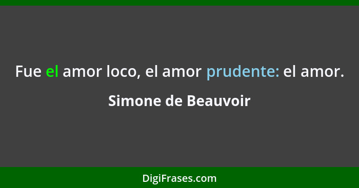Fue el amor loco, el amor prudente: el amor.... - Simone de Beauvoir