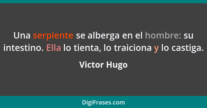 Una serpiente se alberga en el hombre: su intestino. Ella lo tienta, lo traiciona y lo castiga.... - Victor Hugo