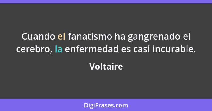 Cuando el fanatismo ha gangrenado el cerebro, la enfermedad es casi incurable.... - Voltaire