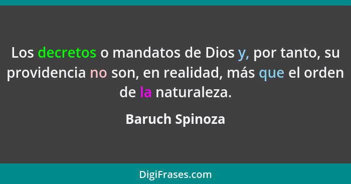 Los decretos o mandatos de Dios y, por tanto, su providencia no son, en realidad, más que el orden de la naturaleza.... - Baruch Spinoza