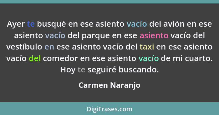 Ayer te busqué en ese asiento vacío del avión en ese asiento vacío del parque en ese asiento vacío del vestíbulo en ese asiento vacío... - Carmen Naranjo