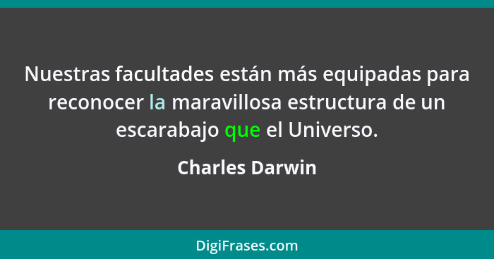 Nuestras facultades están más equipadas para reconocer la maravillosa estructura de un escarabajo que el Universo.... - Charles Darwin