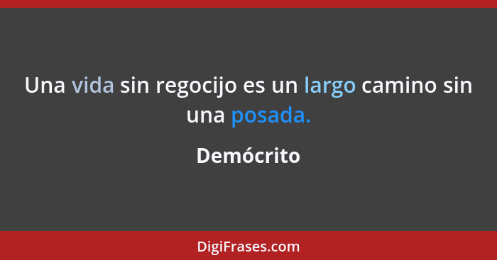 Una vida sin regocijo es un largo camino sin una posada.... - Demócrito