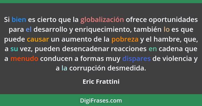 Si bien es cierto que la globalización ofrece oportunidades para el desarrollo y enriquecimiento, también lo es que puede causar un au... - Eric Frattini