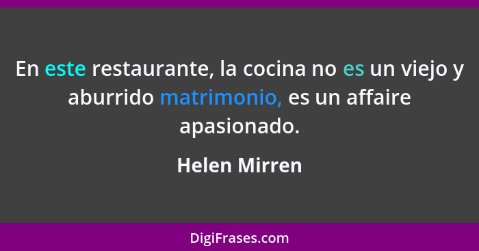 En este restaurante, la cocina no es un viejo y aburrido matrimonio, es un affaire apasionado.... - Helen Mirren