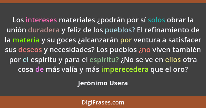 Los intereses materiales ¿podrán por sí solos obrar la unión duradera y feliz de los pueblos? El refinamiento de la materia y su goce... - Jerónimo Usera