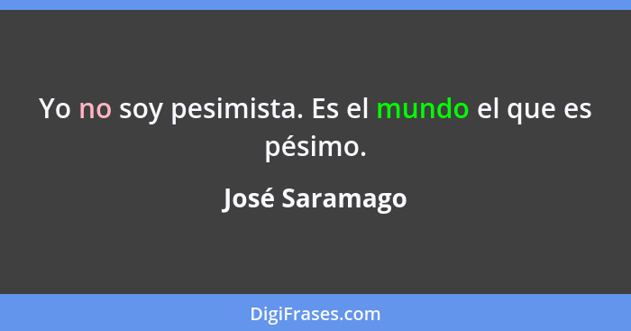 Yo no soy pesimista. Es el mundo el que es pésimo.... - José Saramago
