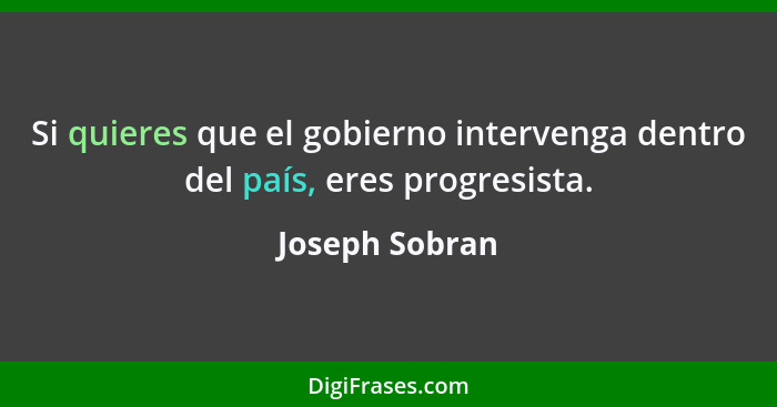 Si quieres que el gobierno intervenga dentro del país, eres progresista.... - Joseph Sobran