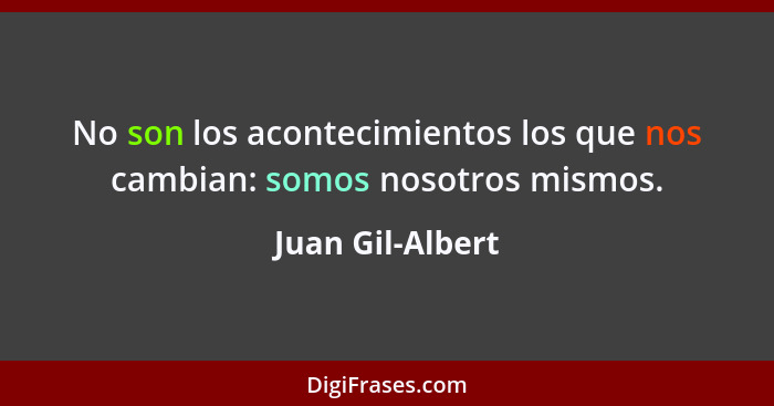 No son los acontecimientos los que nos cambian: somos nosotros mismos.... - Juan Gil-Albert