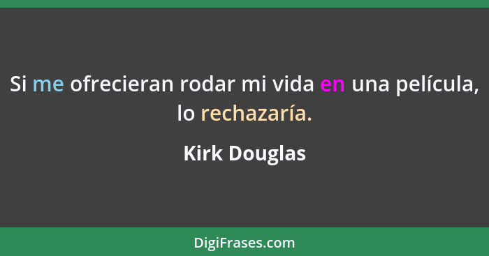 Si me ofrecieran rodar mi vida en una película, lo rechazaría.... - Kirk Douglas