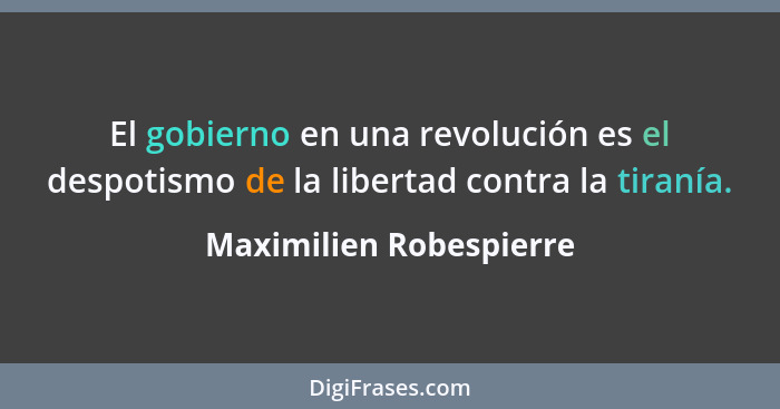 El gobierno en una revolución es el despotismo de la libertad contra la tiranía.... - Maximilien Robespierre