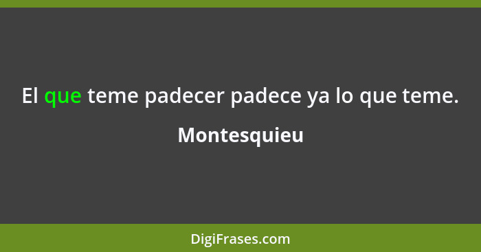 El que teme padecer padece ya lo que teme.... - Montesquieu