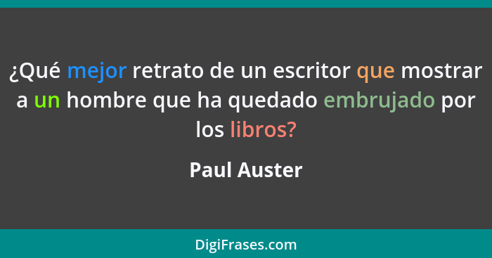 ¿Qué mejor retrato de un escritor que mostrar a un hombre que ha quedado embrujado por los libros?... - Paul Auster