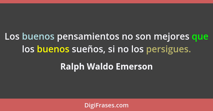 Los buenos pensamientos no son mejores que los buenos sueños, si no los persigues.... - Ralph Waldo Emerson