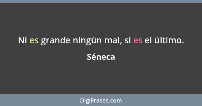 Ni es grande ningún mal, si es el último.... - Séneca