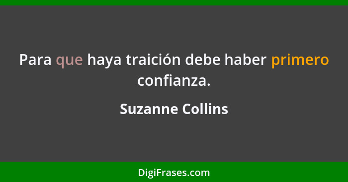 Para que haya traición debe haber primero confianza.... - Suzanne Collins