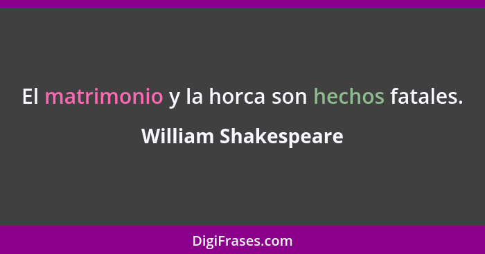 El matrimonio y la horca son hechos fatales.... - William Shakespeare