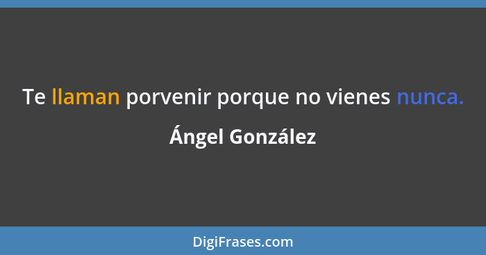 Te llaman porvenir porque no vienes nunca.... - Ángel González