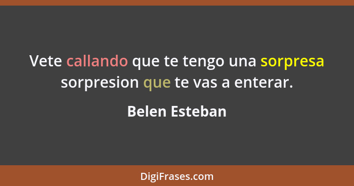 Vete callando que te tengo una sorpresa sorpresion que te vas a enterar.... - Belen Esteban