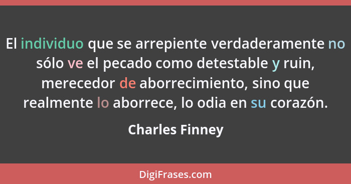 El individuo que se arrepiente verdaderamente no sólo ve el pecado como detestable y ruin, merecedor de aborrecimiento, sino que real... - Charles Finney