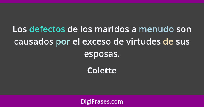 Los defectos de los maridos a menudo son causados por el exceso de virtudes de sus esposas.... - Colette