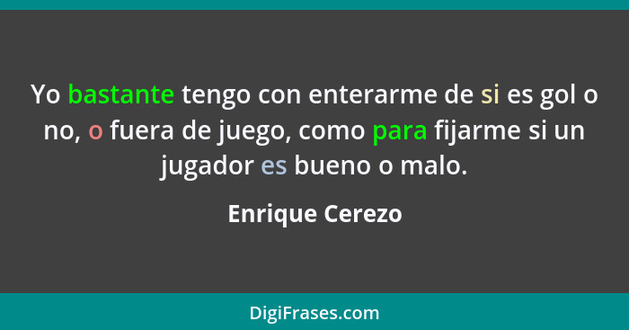 Yo bastante tengo con enterarme de si es gol o no, o fuera de juego, como para fijarme si un jugador es bueno o malo.... - Enrique Cerezo