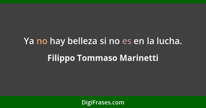 Ya no hay belleza si no es en la lucha.... - Filippo Tommaso Marinetti