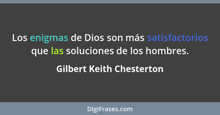 Los enigmas de Dios son más satisfactorios que las soluciones de los hombres.... - Gilbert Keith Chesterton