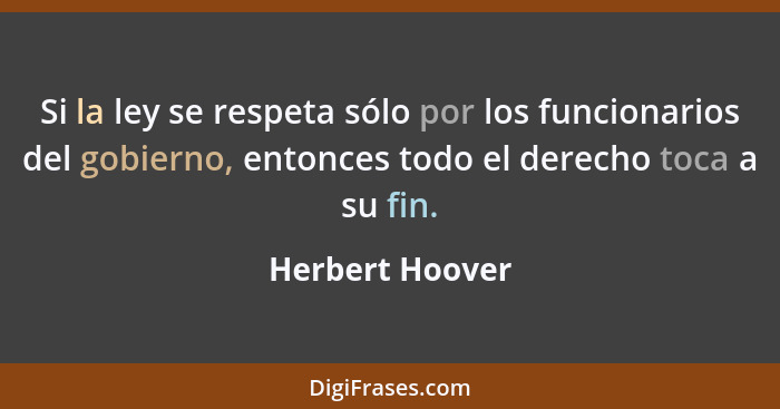 Si la ley se respeta sólo por los funcionarios del gobierno, entonces todo el derecho toca a su fin.... - Herbert Hoover