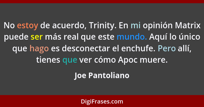 No estoy de acuerdo, Trinity. En mi opinión Matrix puede ser más real que este mundo. Aquí lo único que hago es desconectar el enchuf... - Joe Pantoliano