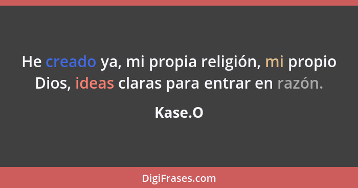 He creado ya, mi propia religión, mi propio Dios, ideas claras para entrar en razón.... - Kase.O