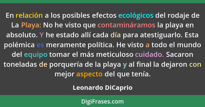 En relación a los posibles efectos ecológicos del rodaje de La Playa: No he visto que contamináramos la playa en absoluto. Y he es... - Leonardo DiCaprio